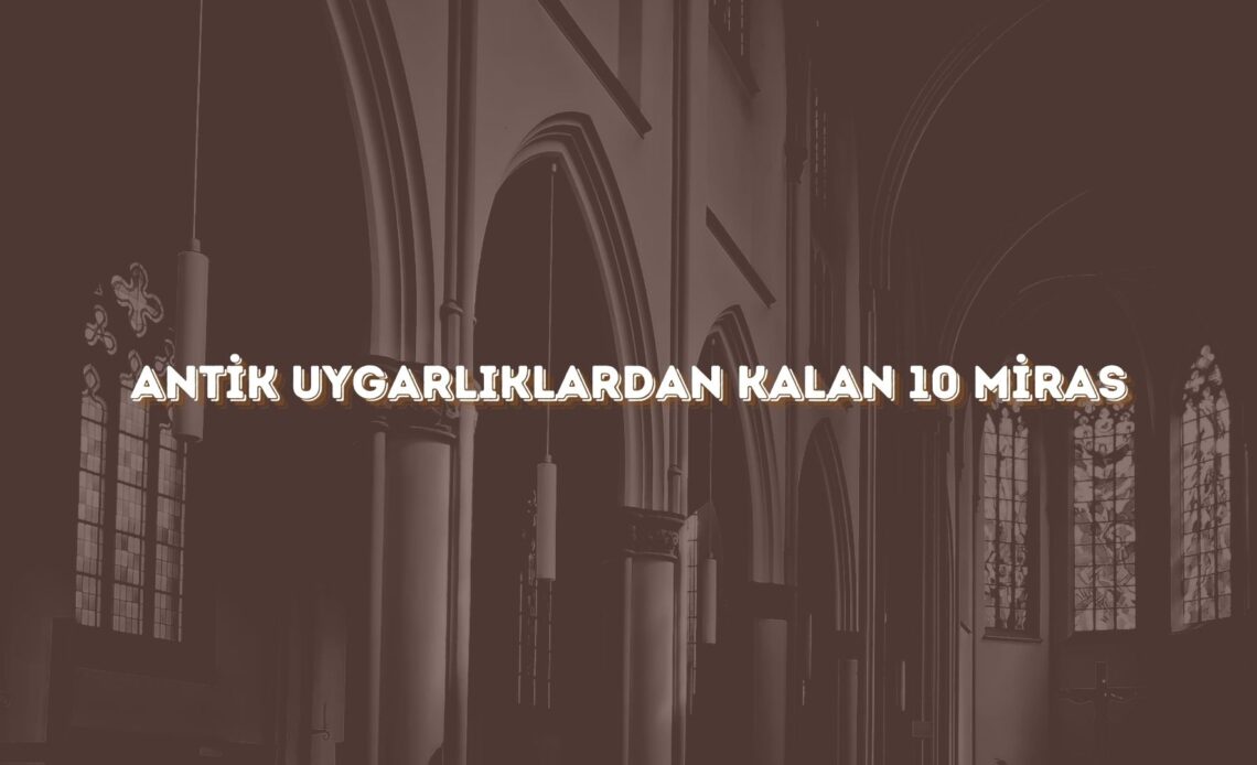 Antik Uygarlıklardan Kalan 10 Miras