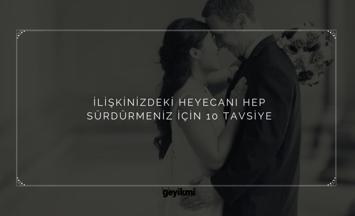 ilişkinizdeki heyecanı hep sürdürmeniz için 10 tavsiye