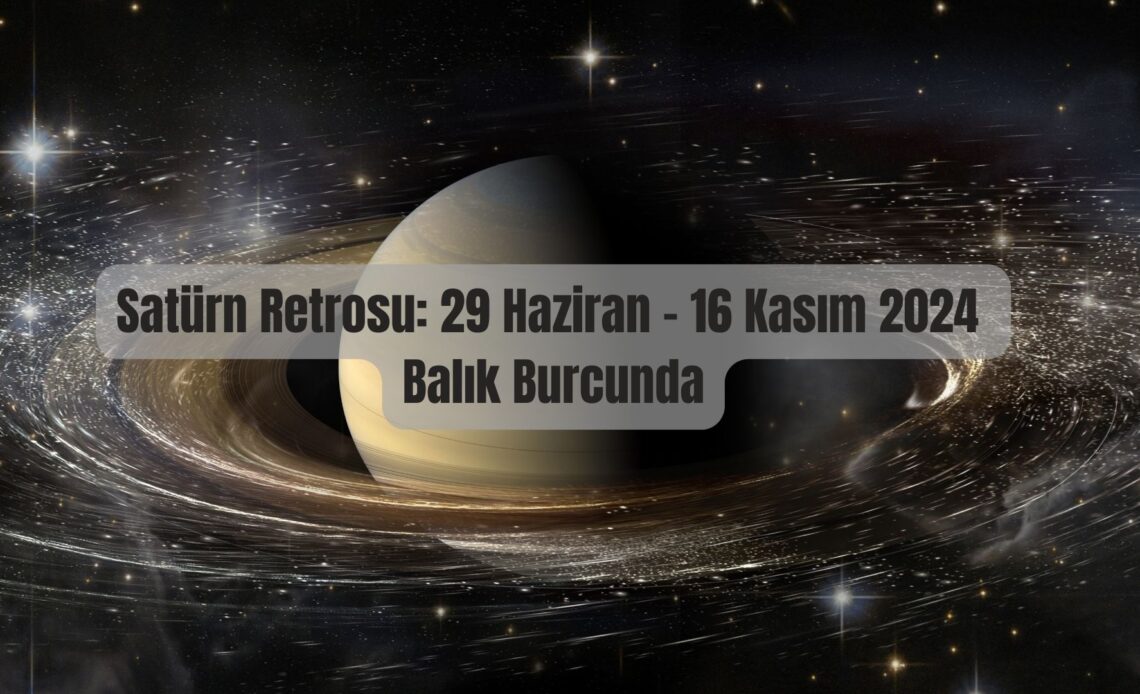 Satürn Retrosu: 29 Haziran – 16 Kasım 2024 Balık Burcunda