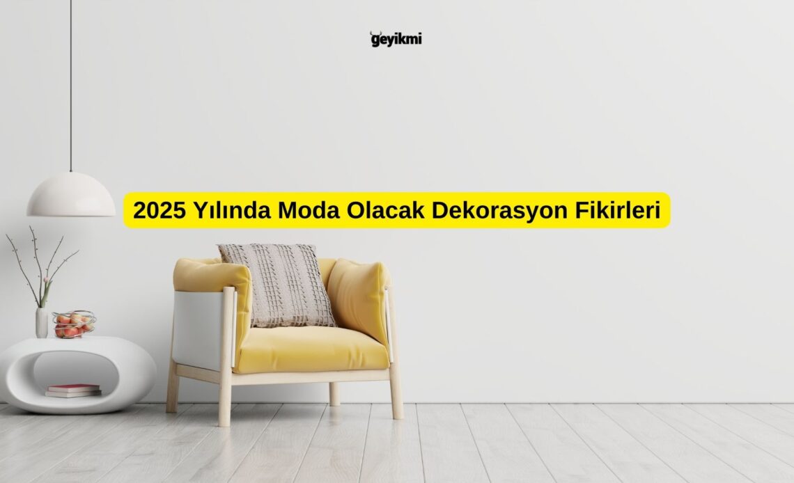 2025 Yılında Moda Olacak Dekorasyon Fikirleri