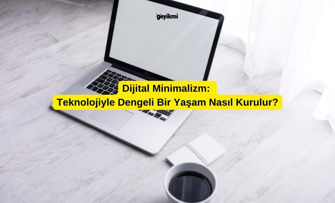 Dijital Minimalizm: Teknolojiyle Dengeli Bir Yaşam Nasıl Kurulur?