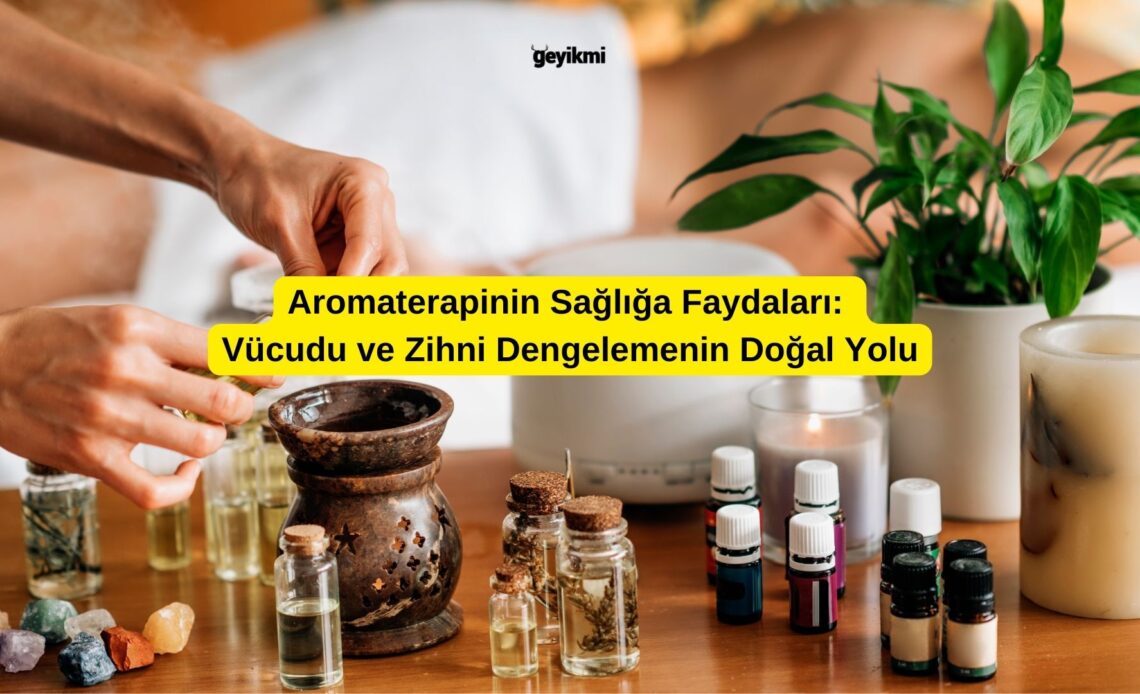 Aromaterapinin Sağlığa Faydaları: Vücudu ve Zihni Dengelemenin Doğal Yolu